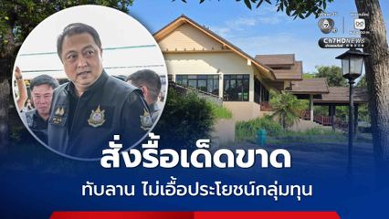 สุชาติ ลงพื้นที่ทับลาน สั่งรื้อเด็ดขาดรีสอร์ตรุกป่า ภายใน 15 วัน