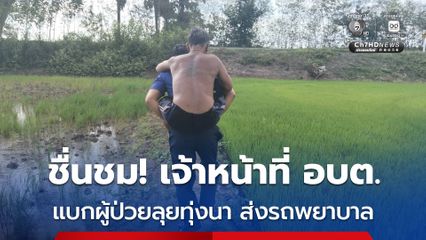 เจ้าหน้าที่ อบต.สัมฤทธิ์ แบกผู้ป่วยสูงอายุเดินลุยทุ่งนากว่า 1 กิโลเมตร