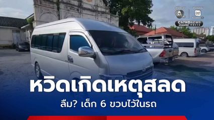 หวิดเกิดเหตุสลด ลืม? เด็ก 6 ขวบไว้ในรถตู้ที่จอดดับเครื่อง-ปิดกระจก คนขับอ้างไม่ได้ลืม แค่ลงไปทำธุระ