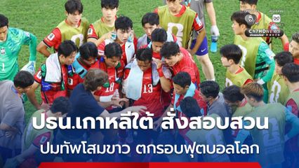 ปธน.เกาหลีใต้ ฉุนจัด สั่งเร่งสอบสวน ปมทีมชาติเกาหลีใต้ ตกรอบฟุตบอลโลก 2026