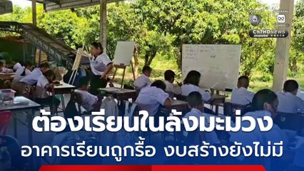 นักเรียน 4 หมู่บ้าน กว่า 40 ชีวิตไร้อาคารเรียน ต้องย้ายไปเรียนในล้งมะม่วงแทน หลังอาคารเรียนเก่าถูกรื้อทิ้ง งบประมาณสร้างใหม่ยังไม่มีมา