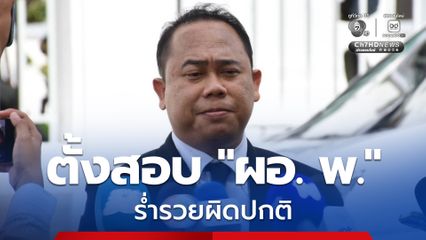 ป.ป.ช. ตั้งสอบ ผอ.พ. ร่ำรวยผิดปกติ พร้อมเร่งตรวจเส้นเงิน