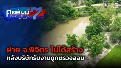 คอลัมน์หมายเลข 7 : ตามไปดู ฝาย จ.พิจิตร ไม่ได้สร้าง หลังบริษัทรับงานถูกตรวจสอบ