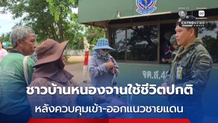 ชาวบ้านหนองจานใช้ชีวิตปกติ  หลังควบคุมการเข้า-ออกแนวชายแดน