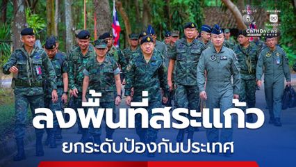 ยกระดับป้องกันประเทศ เสนาธิการ 3 เหล่าทัพ ลงพื้นที่ชายแดนสระแก้ว
