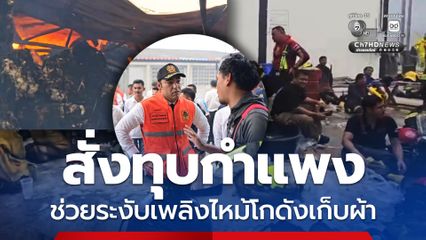 มท.3 เจเศรษฐ์ สั่งทุบกำแพง ช่วยผู้ประสบเหตุเพลิงไหม้โกดังเก็บผ้า
