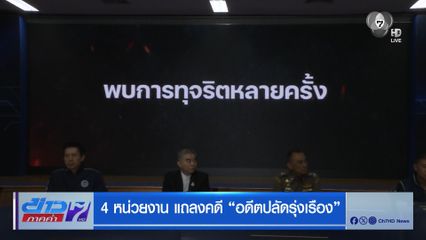 4 หน่วยงาน แถลงคดี อดีตปลัดรุ่งเรือง