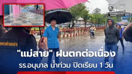 อ.แม่สาย จ.เชียงราย ฝนตกต่อเนื่องติดต่อกันนานกว่า 48 ชั่วโมง รร.อนุบาลแม่สาย ปิด 1 วัน น้ำท่วม รร.