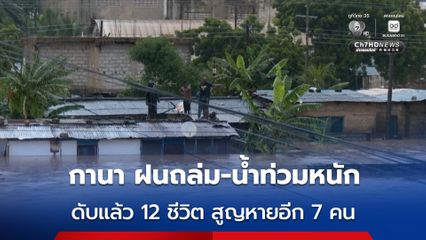 กานา ฝนถล่มต่อเนื่อง 24 ชั่วโมง เกิดน้ำท่วมใหญ่ ดับแล้วอย่างน้อย 12 คน สูญหายอีก 7 คน