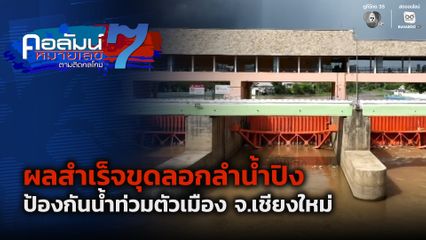 คอลัมน์หมายเลข 7 : ผลสำเร็จขุดลอกลำน้ำปิง ป้องกันน้ำท่วมตัวเมือง จ.เชียงใหม่