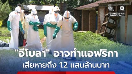องค์การสหประชาชาติ เผย “อีโบลา” อาจทำให้เศรษฐกิจทวีปแอฟริกาเสียหายถึง 1.2 แสนล้านบาท