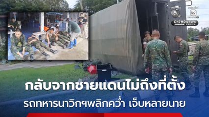 ฝนตกถนนลื่น กลับจากชายแดนไม่ถึงที่ตั้ง รถทหารนาวิกฯพลิกคว่ำ เจ็บหลายนาย