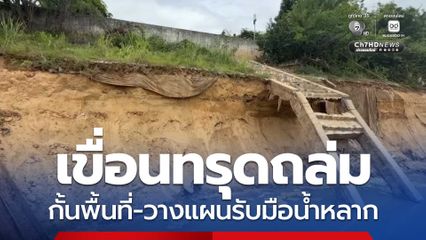โยธาฯ เร่งตรวจสอบเขื่อนทรุดถล่ม กั้นพื้นที่อันตราย - วางแผนซ่อมรับมือน้ำหลาก