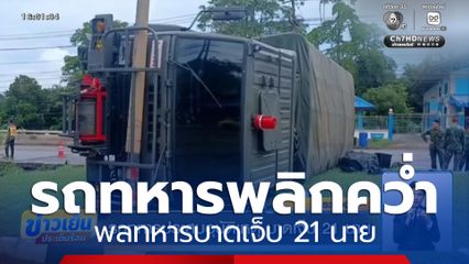 รถทหารกลับจากชายแดน เสียหลักพลิกคว่ำ บาดเจ็บ 21 นาย