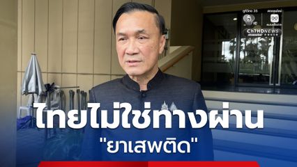 “ทรงศักดิ์” ยัน ไทยไม่ใช่ทางผ่านยาเสพติด เสนอแก้กฎหมายเพิ่มโทษ ชี้ โทษเบา คนกล้าทำผิด