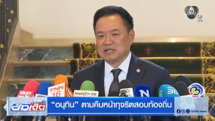 อนุทิน ตามคืบหน้าทุจริตสอบท้องถิ่น