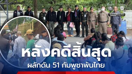 หลังคดีสิ้นสุด เจ้าหน้าที่ฝ่ายความมั่นคงผลักดัน 51 ชาวกัมพูชา พ้นไทย
