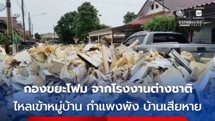 มวลโฟมที่กองเป็นขยะ จากพื้นที่โรงงานของชาวต่างชาติ ไหลเข้าหมู่บ้าน ทำชาวบ้านเดือดร้อนหลายครัวเรือน