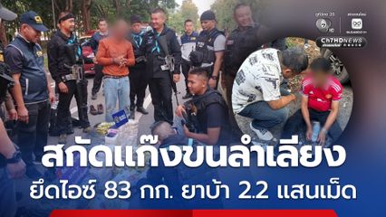 สกัดขบวนการขนลำเลียงยานรก ยึดไอซ์ 83 กก. ยาบ้ากว่า 2.2 แสนเม็ด