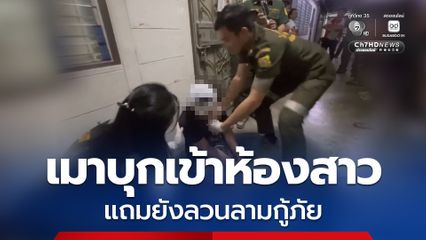 หนุ่มเมาบุกเข้าห้องสาว จนถูกชกหน้าหงาย ซ้ำยังลวนลามกู้ภัยสาว ขณะเข้าช่วยเหลือ