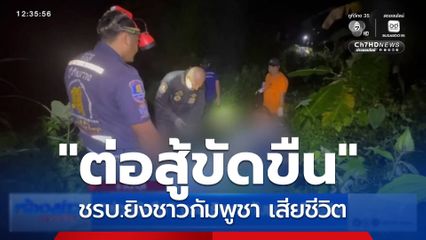 "ต่อสู้ขัดขืน" ชรบ.ยิงชาวกัมพูชา เสียชีวิต