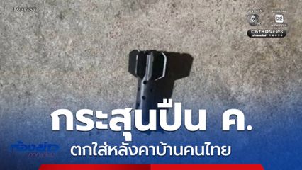 กระสุนปืน ค. ตกใส่หลังคาบ้านคนไทย