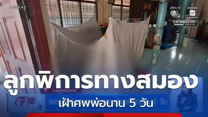 ผงะ ลูกพิการทางสมอง เฝ้าศพพ่อนาน 5 วัน