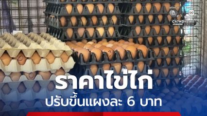 ราคาไข่ไก่ปรับขึ้นอีกระลอก โดยขึ้นราคาแผงละ 6 บาท