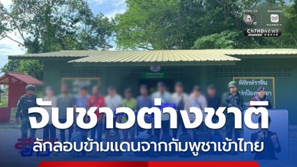 จับชาวต่างชาติ ลักลอบข้ามแดนเข้าไทย จ.สระแก้ว