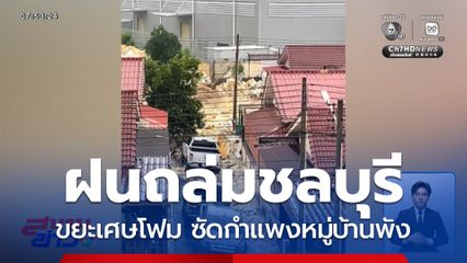 ฝนถล่มชลบุรี ขยะเศษโฟม ซัดกำแพงหมู่บ้านพัง