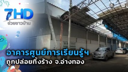 อาคารศูนย์การเรียนรู้ฯ ถูกปล่อยทิ้งร้าง จ.อ่างทอง