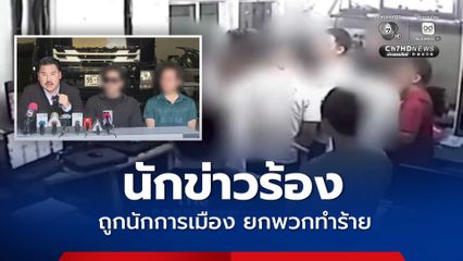 นักข่าวร้องขอความเป็นธรรม ถูกนักการเมือง ยกพวกรุมทำร้าย