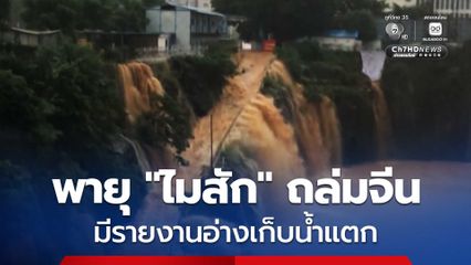 ฝนถล่มหนักทางตอนใต้ของจีน และมีรายงานอ่างเก็บน้ำแตก ต้องรีบอพยพประชาชน อิทธิพลจากพายุ “ไมสัก”