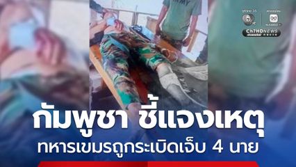 กัมพูชา เร่งสืบสวนเหตุทหารเขมร 4 นาย ได้รับบาดเจ็บจากระเบิด หลังลาดตระเวนสวนกับทหารไทย