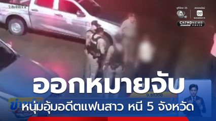ออกหมายจับหนุ่มอุ้มอดีตแฟนสาว หนี 5 จังหวัด