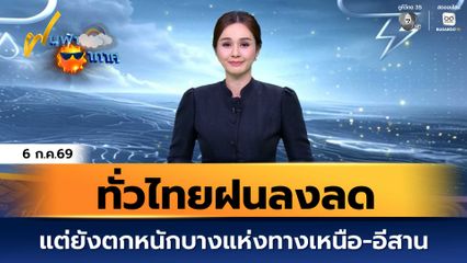 ฝนฟ้าอากาศ 6 ก.ค.69 | ทั่วไทยฝนลงลด แต่ยังตกหนักบางแห่งทางเหนือ-อีสาน