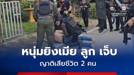 ตำรวจจับชายก่อเหตุยิงเมีย ลูก และญาติ ดับ 2 เจ็บ 2 คน