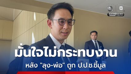 รมช.มหาดไทย มั่นใจไม่กระทบ หลัง “ลุง-พ่อ” ถูก ป.ป.ช.ชี้มูล