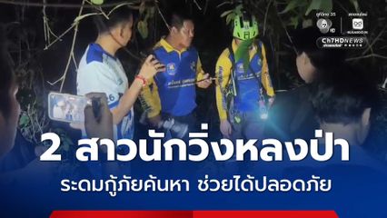 ระดมกู้ภัยกว่า 20 นาย ค้นหา 2 สาวนักวิ่งหลงป่าเขาฉลาก