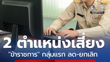 เผย 2 ตำแหน่ง ข้าราชการ เสี่ยงถูกลด ยกเลิก ให้สอดคล้องปัจจุบัน