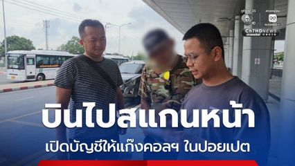 บินไปปอยเปต รับจ้างสแกนหน้าเปิดบัญชีม้าให้แก๊งคอลเซ็นเตอร์
