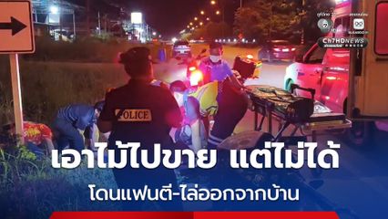 หนุ่มอ้างเอาไม้ไปขาย แต่ขายไม่ได้ เลยโดนแฟนตีท้ายทอย-ไล่ออกจากบ้าน  