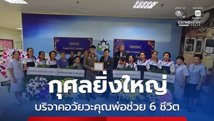 กุศลยิ่งใหญ่ บริจาคอวัยวะคุณพ่อ ส่งต่อลมหายใจต่อชีวิตใหม่ได้ถึง 6 ชีวิต