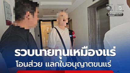 ป.ป.ช. บุกรวบนายทุนเหมืองแร่ ฮั้วข้าราชการ โอนเงินแลกใบอนุญาตขนแร่ 