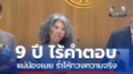 9 ปี ไร้คำตอบ แม่น้องเมย ร่ำไห้ทวงความจริง