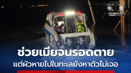 ช่วยเมียจนรอดตาย แต่ผัวหายไปในทะเลยังหาตัวไม่เจอ