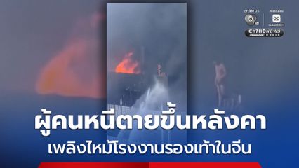 เพลิงไหม้โรงงานผลิตรองเท้าในจีน ผู้คนหนีตายขึ้นหลังคา มีผู้เสียชีวิตอย่างน้อย 28 คน