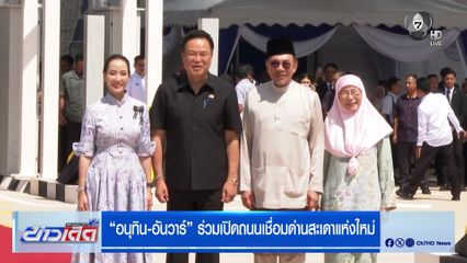 มิตรภาพแน่นแฟ้น ! "อนุทิน-อันวาร์" ร่วมเปิดถนนเชื่อมด่านสะเดาแห่งใหม่