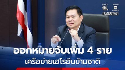 ออกหมายจับเพิ่ม 4 ราย เครือข่ายเฮโรอีนข้ามชาติ จ่อขยายผลเจ้าของยาเสพติดชาว สปป.ลาว