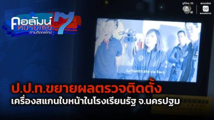 คอลัมน์หมายเลข 7 : ป.ป.ท.ขยายผลตรวจติดตั้งเครื่องสแกนใบหน้าในโรงเรียนรัฐ จ.นครปฐม
